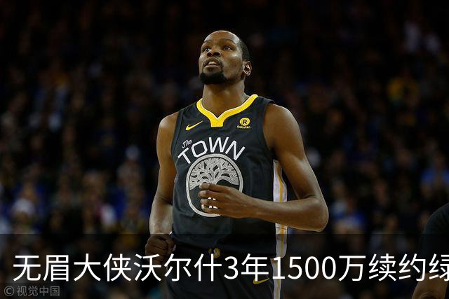 无眉大侠沃尔什3年1500万续约绿军，钢筋铁骨的防守者
